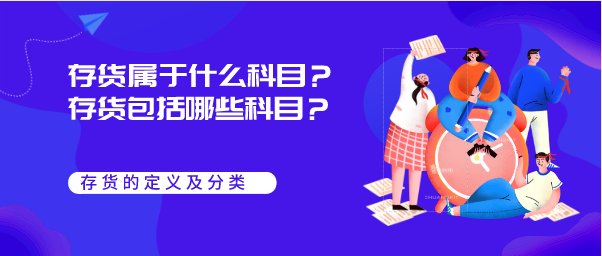 存货属于什么科目?企业存货包括哪些科目?