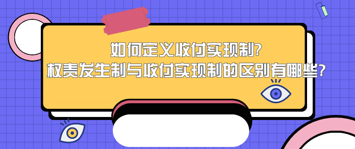如何定义收付实现制?权责发生制与收付实现制的区别有哪些?