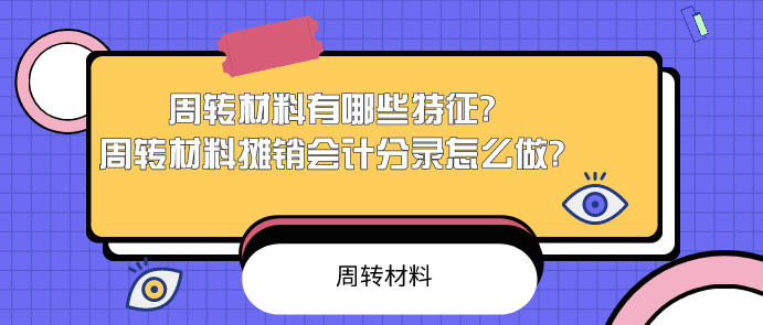 周转材料有哪些特征?周转材料摊销会计分录怎么做?