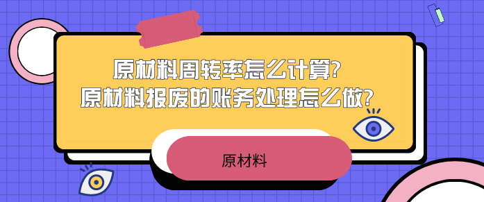 原材料周转率怎么计算?原材料报废的账务处理怎么做?