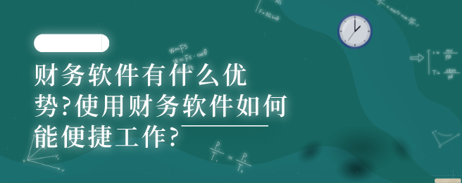 财务软件有什么优势?使用财务软件如何能便捷工作?