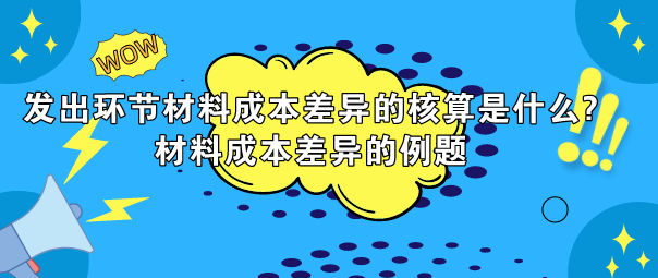 发出环节材料成本差异的核算是什么?材料成本差异的例题