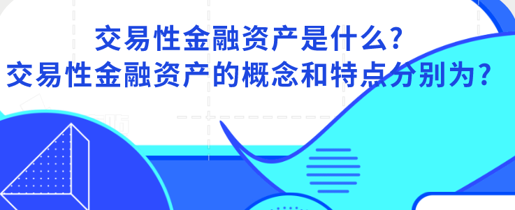 交易性金融资产是什么?交易性金融资产的概念和特点分别为?