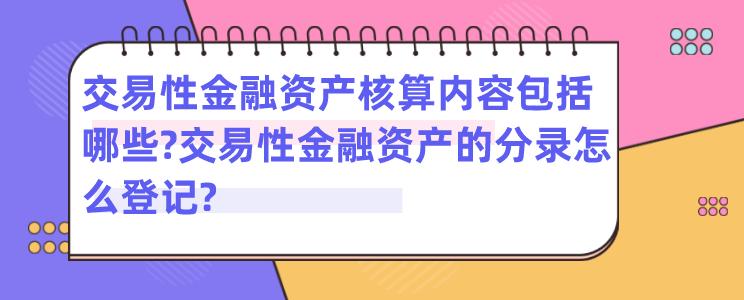 交易性金融资产核算内容包括哪些?交易性金融资产的分录怎么登记?