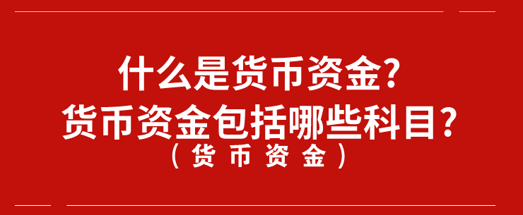 什么是货币资金?货币资金包括哪些科目?
