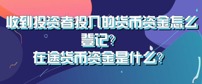收到投资者投入的货币资金怎么登记?在途货币资金是什么?