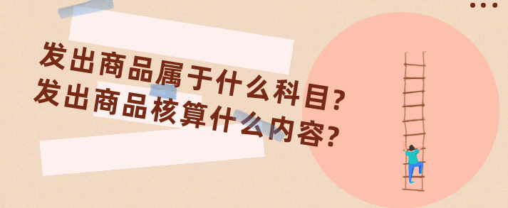 发出商品属于什么科目?发出商品核算什么内容?
