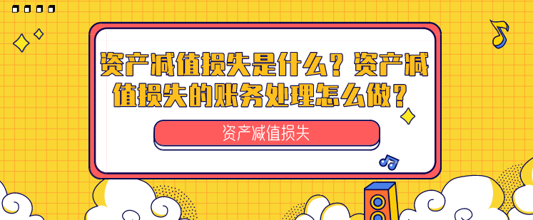 资产减值损失是什么?资产减值损失的账务处理怎么做?
