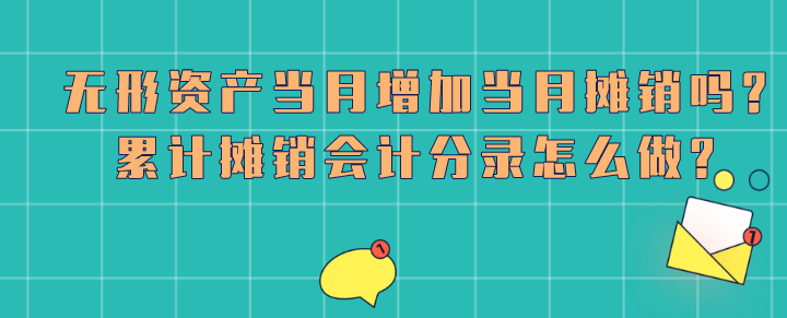 无形资产当月增加当月摊销吗?累计摊销会计分录怎么做?