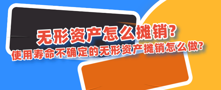 无形资产怎么摊销?使用寿命不确定的无形资产摊销怎么做?