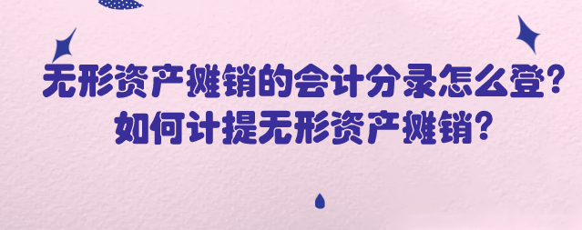 无形资产摊销的会计分录怎么登?如何计提无形资产摊销?