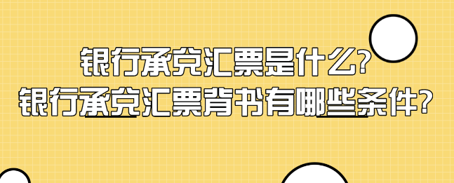 银行承兑汇票是什么?银行承兑汇票背书有哪些条件?