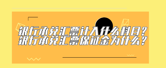 银行承兑汇票计入什么科目?银行承兑汇票保证金为什么?