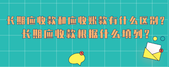 长期应收款和应收账款有什么区别?长期应收款根据什么填列?