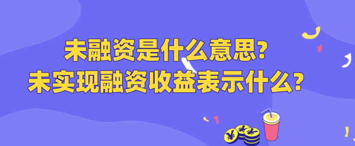 未融资是什么意思?未实现融资收益表示什么?