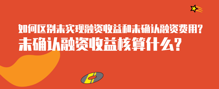 如何区别未实现融资收益和未确认融资费用?未确认融资收益核算什么?