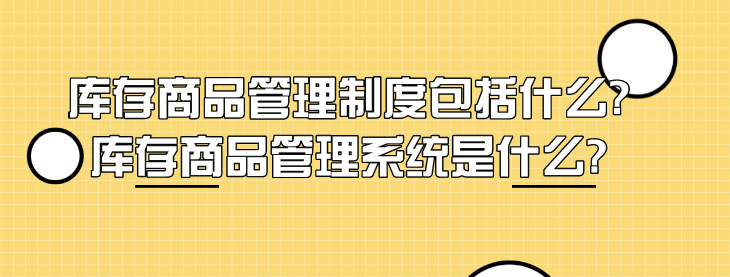 库存商品管理制度包括什么?库存商品管理系统是什么?