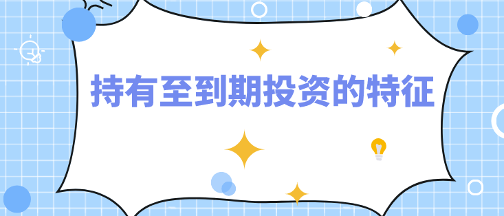 持有至到期投资的特征有哪些?举例说明持有至到期投资的特征