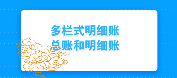 多栏式明细账簿是什么?总账和明细账的区别在于?