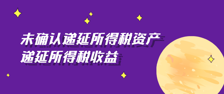 未确认递延所得税资产如何填?递延所得税收益如何计算?