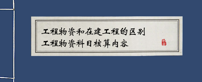 工程物资和在建工程的区别有哪些?工程物资科目核算内容包括?