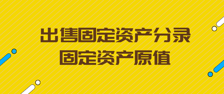 出售固定资产分录怎么做?固定资产原值是什么?