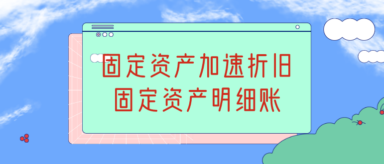 固定资产加速折旧有什么好处?固定资产明细账如何设置?