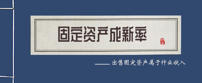 什么是固定资产成新率?出售固定资产属于什么收入?