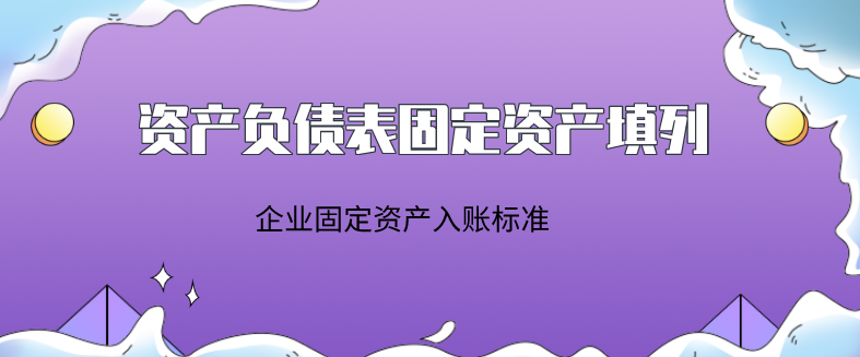 资产负债表固定资产怎么填列?企业固定资产入账标准是?