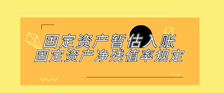 固定资产暂估入账如何操作?固定资产净残值率规定包括?