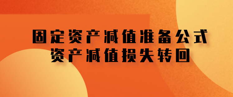 固定资产减值准备公式是什么?哪些资产减值损失可以转回?