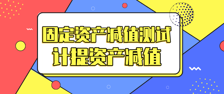 固定资产减值测试包括什么?计提资产减值是什么意思?