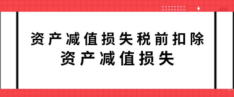 资产减值损失税前扣除有哪些?企业中的资产减值损失是费用吗?