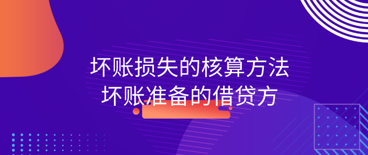 坏账损失的核算方法有什么?坏账准备的借贷方分别指什么?