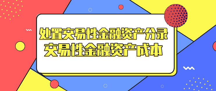 处置交易性金融资产分录如何记?交易性金融资产成本包括?