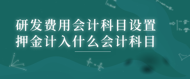 研发费用会计科目设置包括什么?押金计入什么会计科目?