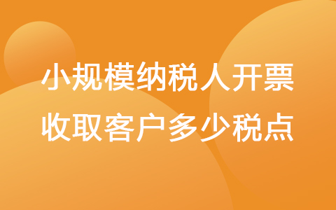 小规模纳税人开票收取客户多少税点
