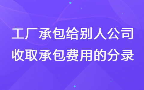 工厂承包给别人公司收取承包费用的分录