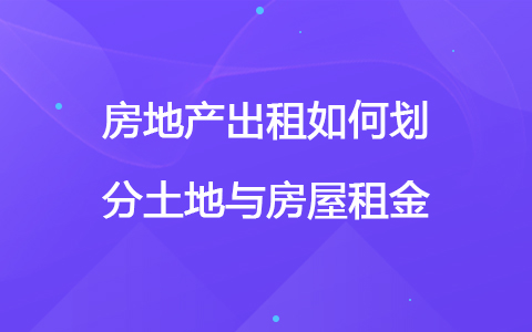 房地产出租如何划分土地与房屋租金