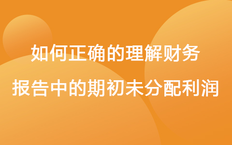 如何正确的理解财务报告中的期初未分配利润