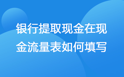 银行提取现金在现金流量表如何填写