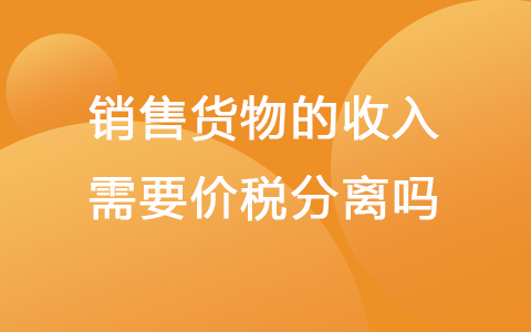 销售货物的收入需要价税分离吗