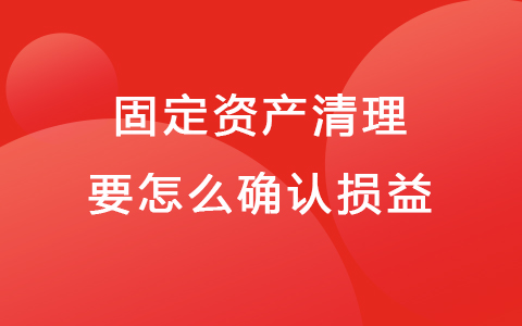 固定资产清理要怎么确认损益