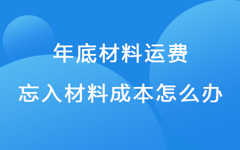 年底材料运费忘入材料成本怎么办