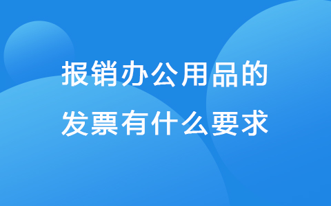 报销办公用品的发票有什么要求