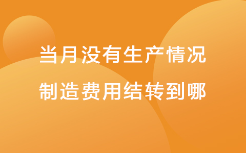 当月没有生产情况制造费用结转到哪