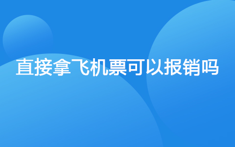 直接拿飞机票可以报销吗