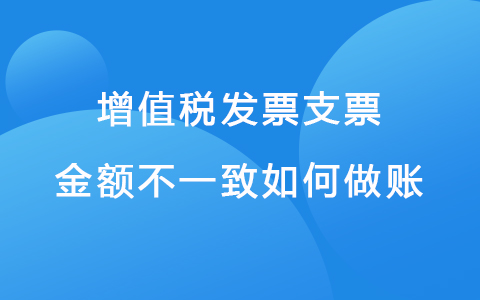 增值税发票支票金额不一致如何做账