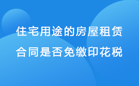 住宅用途的房屋租赁合同是否免缴印花税