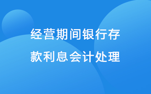 经营期间银行存款利息会计处理